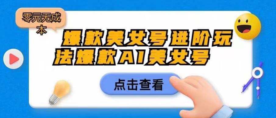 爆款美女号进阶玩法爆款AI美女号，日入1000零元无成本【揭秘】-圆梦资源网