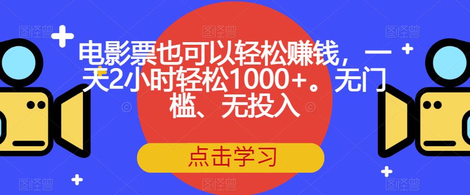 电影票也可以轻松赚钱，一天2小时轻松1000+。无门槛、无投入【揭秘】-圆梦资源网