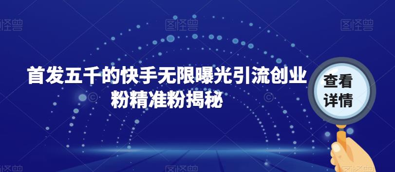 首发五千的快手无限曝光引流创业粉精准粉揭秘-圆梦资源网
