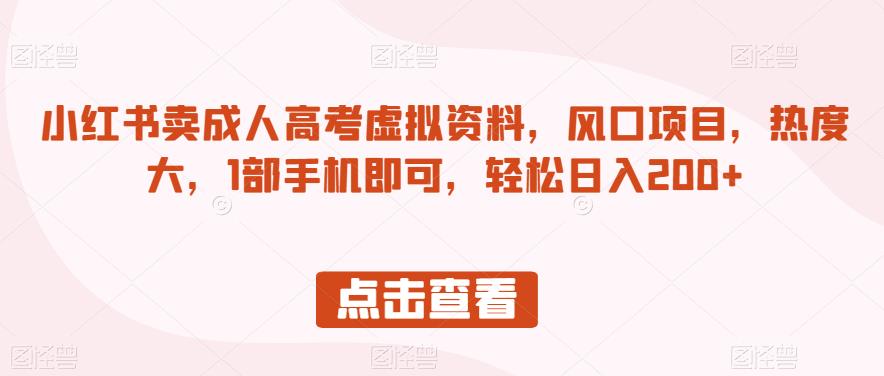 小红书卖成人高考虚拟资料，风口项目，热度大，1部手机即可，轻松日入200+【揭秘】-圆梦资源网