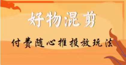 【万三】好物混剪付费随心推投放玩法，随心投放小课抖音教程-圆梦资源网