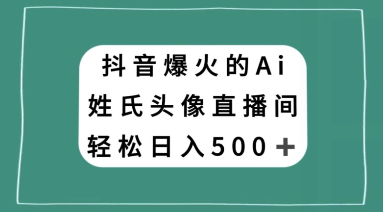 抖音爆火的AI姓氏头像直播，轻松日入500＋-圆梦资源网