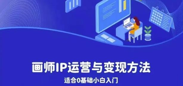 画师IP运营与变现方法，0基础小白进阶自由插画师系统课-圆梦资源网