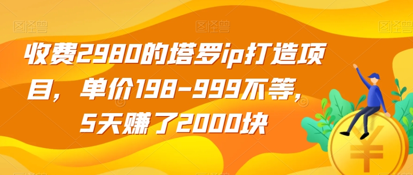 收费2980的塔罗ip打造项目，单价198-999不等，5天赚了2000块【揭秘】-圆梦资源网