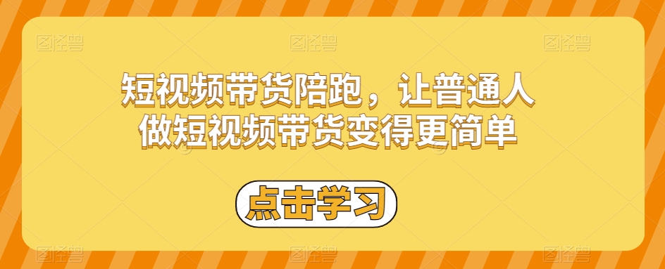 短视频带货陪跑，让普通人做短视频带货变得更简单-圆梦资源网