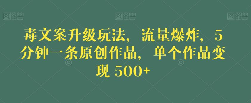 毒文案升级玩法，流量爆炸，5分钟一条原创作品，单个作品变现500+【揭秘】-圆梦资源网