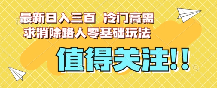 最新日入三百，冷门高需求消除路人零基础玩法【揭秘】-圆梦资源网