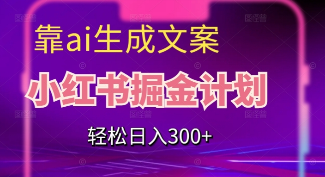 靠AI生成文案，小红书掘金计划，轻松日入300+【揭秘】-圆梦资源网