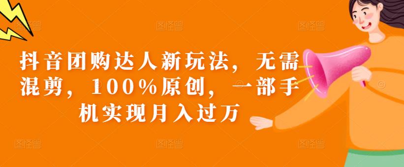 抖音团购达人新玩法，无需混剪，100%原创，一部手机实现月入过万【揭秘】-圆梦资源网