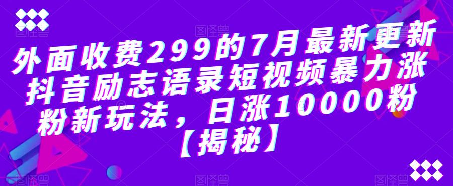 外面收费299的7月最新更新抖音励志语录短视频暴力涨粉新玩法，日涨10000粉【揭秘】-圆梦资源网