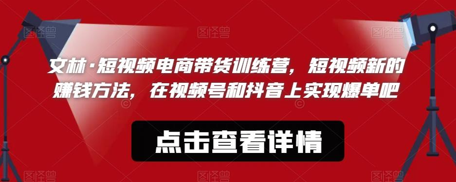 文林·短‮频视‬电商带‮训货‬练营，短视频‮的新‬赚钱方法，在视‮号频‬和抖音‮实上‬现爆单吧-圆梦资源网