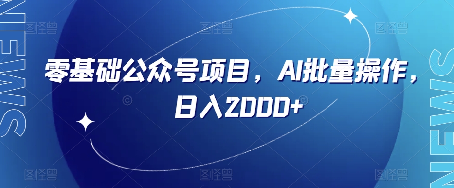 零基础公众号项目，AI批量操作，日入2000+【揭秘】-圆梦资源网