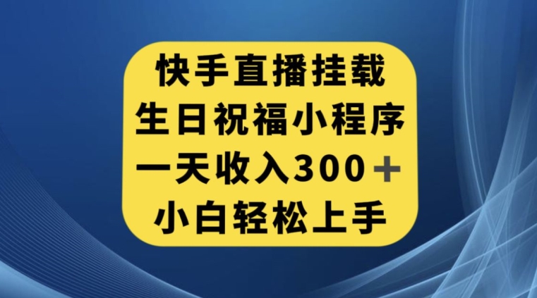 快手挂载生日祝福小程序，一天收入300+，小白轻松上手【揭秘】-圆梦资源网