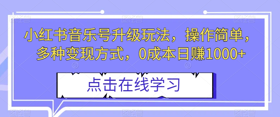 小红书音乐号升级玩法，操作简单，多种变现方式，0成本日赚1000+【揭秘】-圆梦资源网