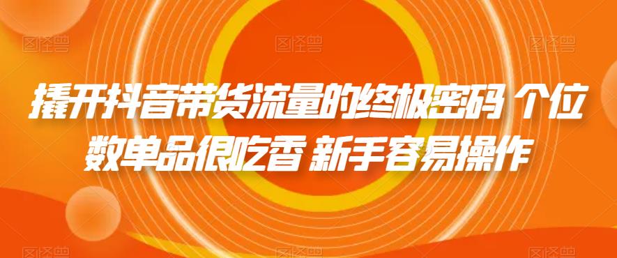 撬开抖音带货流量的终极密码 个位数单品很吃香 新手容易操作-圆梦资源网