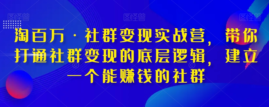 淘百万·社群变现实战营，带你打通社群变现的底层逻辑，建立一个能赚钱的社群-圆梦资源网