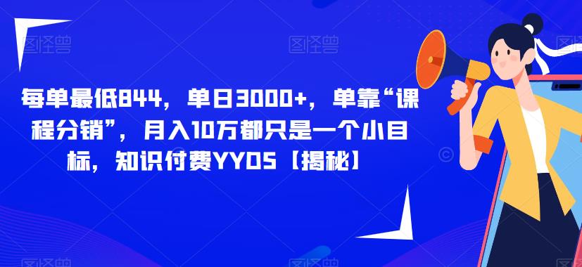 每单最低844，单日3000+，单靠“课程分销”，月入10万都只是一个小目标，知识付费YYDS【揭秘】-圆梦资源网