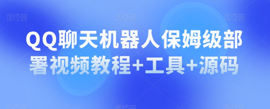 QQ聊天机器人保姆级部署视频教程+工具+源码-圆梦资源网
