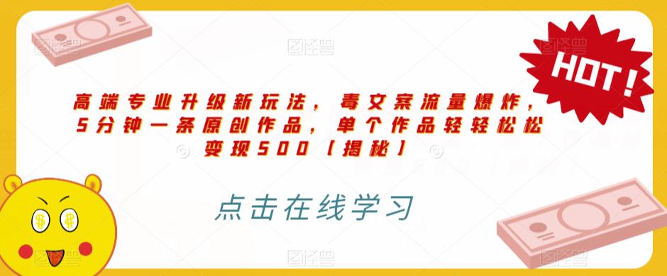 高端专业升级新玩法，毒文案流量爆炸，5分钟一条原创作品，单个作品轻轻松松变现500【揭秘】-圆梦资源网