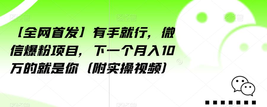 【全网首发】有手就行，微信爆粉项目，下一个月入10万的就是你（附实操视频）【揭秘】-圆梦资源网