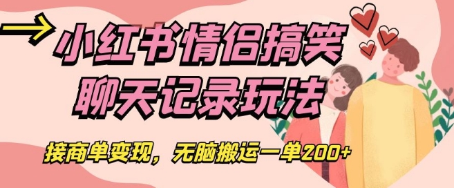 小红书情侣搞笑聊天记录玩法，接商单变现，无脑搬运一单200+【揭秘】-圆梦资源网