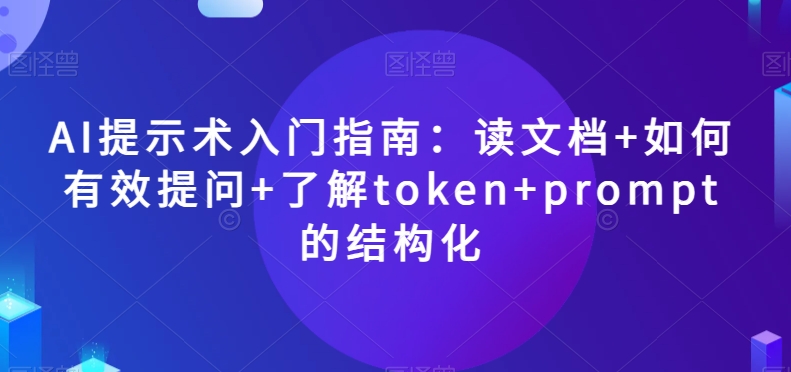 AI提示术入门指南：读文档+如何有效提问+了解token+prompt的结构化【揭秘】-圆梦资源网