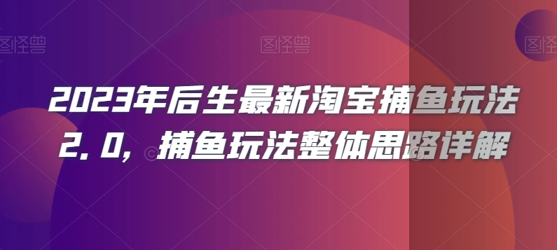 2023年后生最新淘宝捕鱼玩法2.0，捕鱼玩法整体思路详解-圆梦资源网