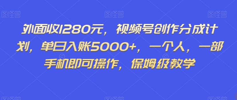 外面收1280元，视频号创作分成计划，单日入账5000+，一个人，一部手机即可操作，保姆级教学【揭秘】-圆梦资源网