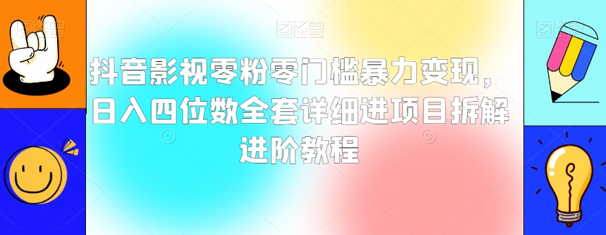 抖音影视零粉零门槛暴力变现，日入四位数全套详细进项目拆解进阶教程【揭秘】-圆梦资源网