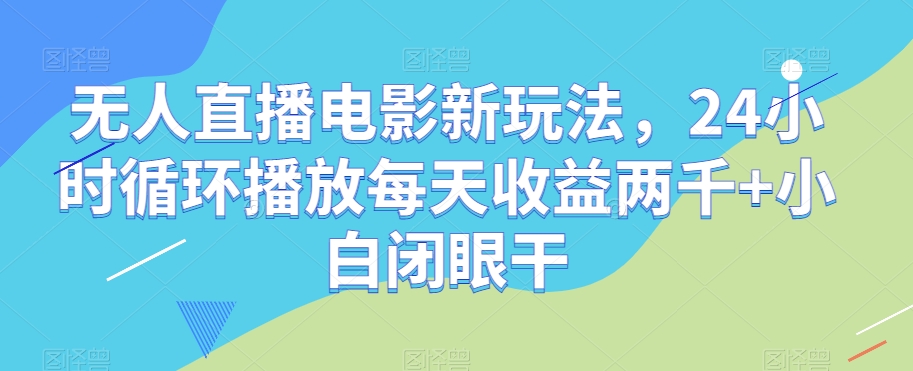 无人直播电影新玩法，24小时循环播放每天收益两千+小白闭眼干【揭秘】-圆梦资源网