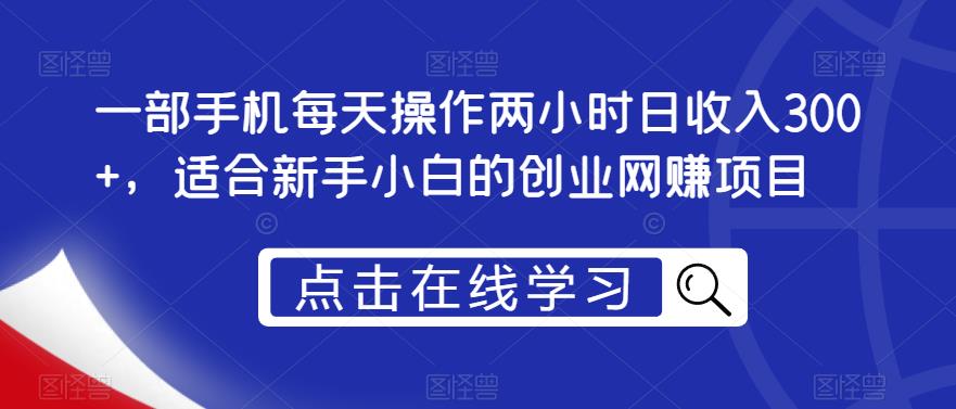 一部手机每天操作两小时日收入300+，适合新手小白的创业网赚项目【揭秘】-圆梦资源网