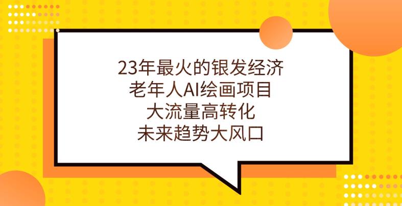 23年最火的银发经济，老年人AI绘画项目，大流量高转化，未来趋势大风口【揭秘】-圆梦资源网