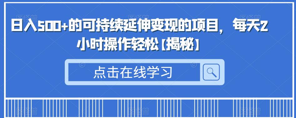 日入500+的可持续延伸变现的项目，每天2小时操作轻松【揭秘】-圆梦资源网