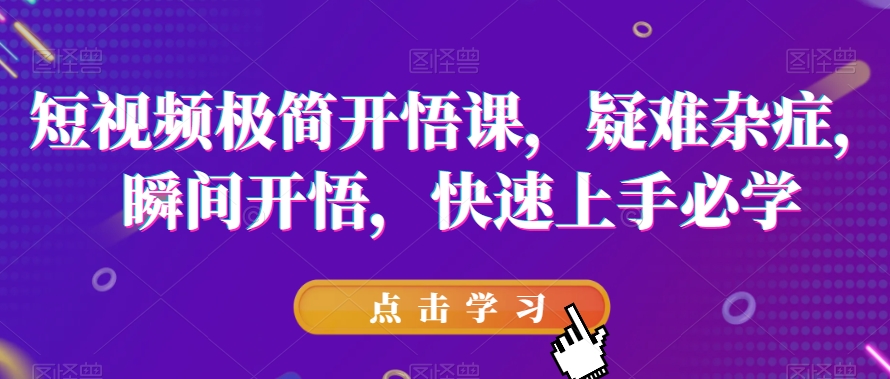 短视频极简开悟课，​疑难杂症，瞬间开悟，快速上手必学-圆梦资源网