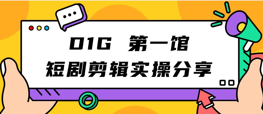D1G第一馆短剧剪辑实操分享，看完就能执行，项目不复杂-圆梦资源网