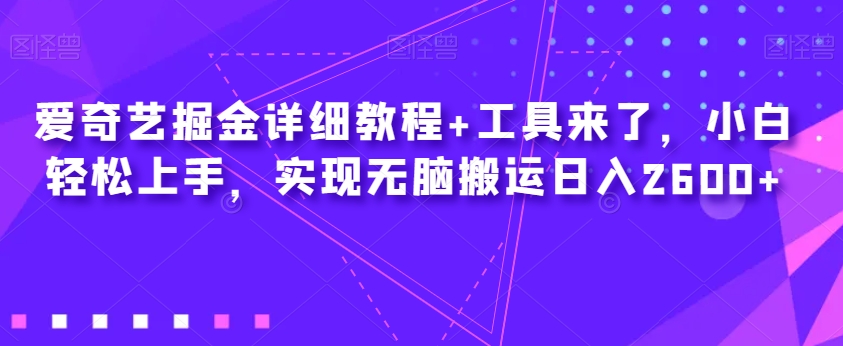 爱奇艺掘金详细教程+工具来了，小白轻松上手，实现无脑搬运日入2600+-圆梦资源网