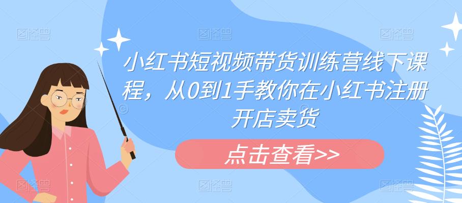 小红书短视频带货训练营线下课程，从0到1手教你在小红书注册开店卖货-圆梦资源网