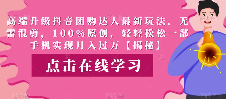 高端升级抖音团购达人最新玩法，无需混剪，100%原创，轻轻松松一部手机实现月入过万【揭秘】-圆梦资源网