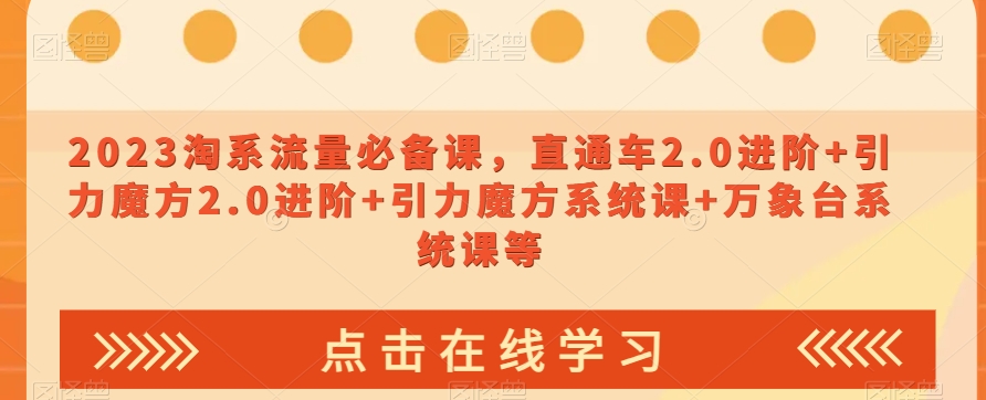 023淘系流量必备课，直通车2.0进阶+引力魔方2.0进阶+引力魔方系统课+万象台系统课等-圆梦资源网