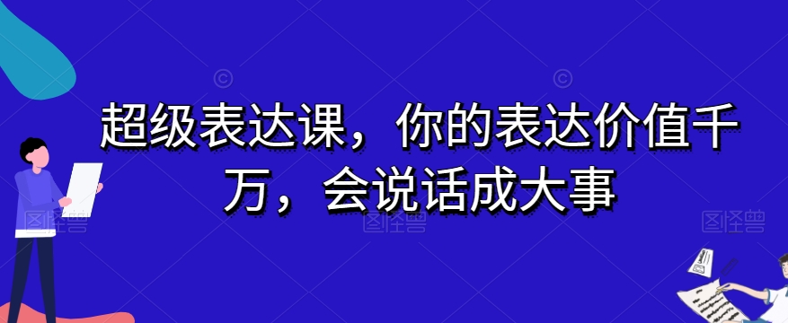 超级表达课，你的表达价值千万，会说话成大事-圆梦资源网