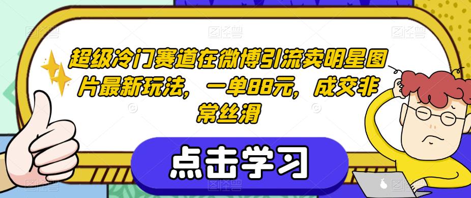 超级冷门赛道在微博引流卖明星图片最新玩法，一单88元，成交非常丝滑【揭秘】-圆梦资源网