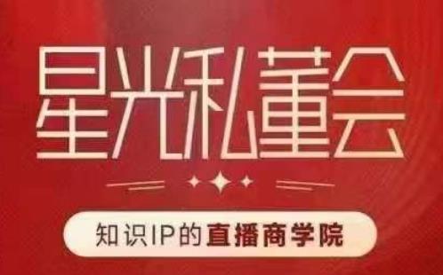 星光私董会（知识IP的直播商学院）赋能直播驱动的知识IP和老板，帮你做出高流量、高变现的直播间！-圆梦资源网