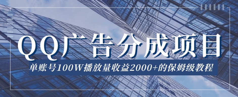 QQ广告分成项目保姆级教程，单账号100W播放量收益2000+【揭秘】-圆梦资源网