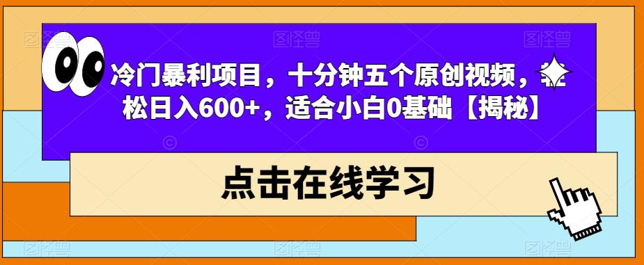 冷门暴利项目，十分钟五个原创视频，轻松日入600+，适合小白0基础【揭秘】-圆梦资源网