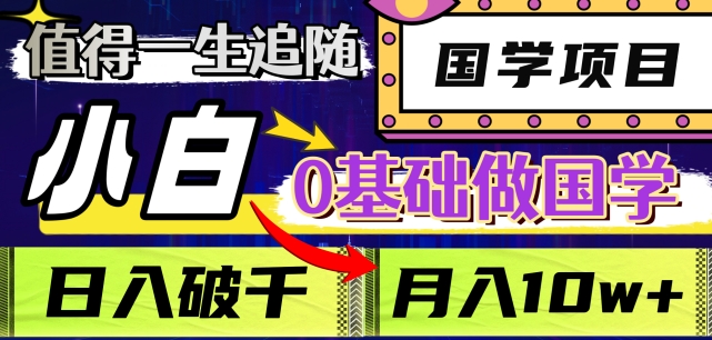 值得一生追随的国学项目，长期饭票，小白也可0基础做国学，日入3000，月入10W+【揭秘】-圆梦资源网