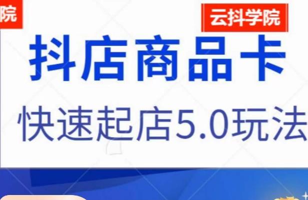 抖音小店商品卡最新玩法，抖店快速起店5.0玩法-圆梦资源网