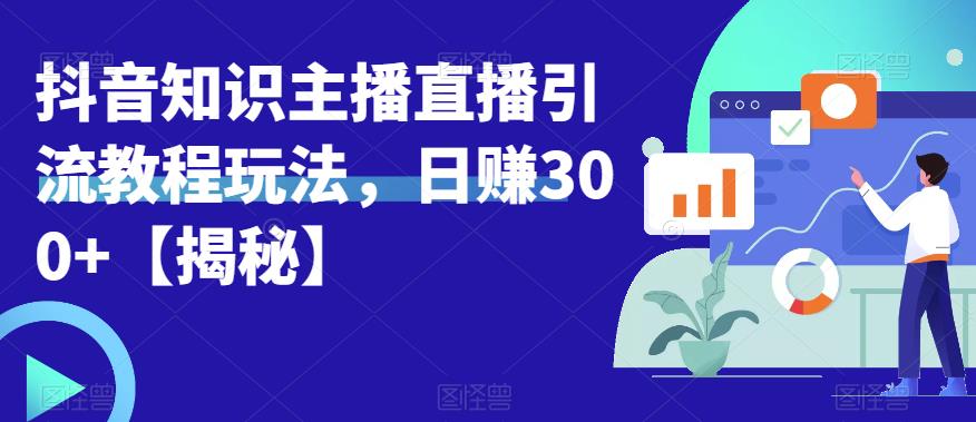 宝哥抖音知识主播直播引流教程玩法，日赚300+【揭秘】-圆梦资源网