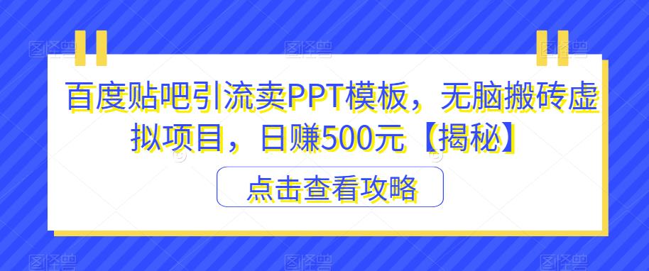 百度贴吧引流卖PPT模板，无脑搬砖虚拟项目，日赚500元【揭秘】-圆梦资源网