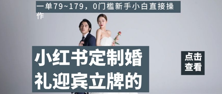 小红书定制婚礼迎宾立牌的项目，一单79~179，0门槛新手小白直接操作【揭秘】-圆梦资源网