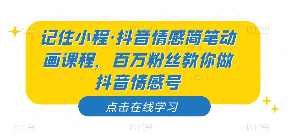 记住小程·抖音情感简笔动画课程，百万粉丝教你做抖音情感号-圆梦资源网